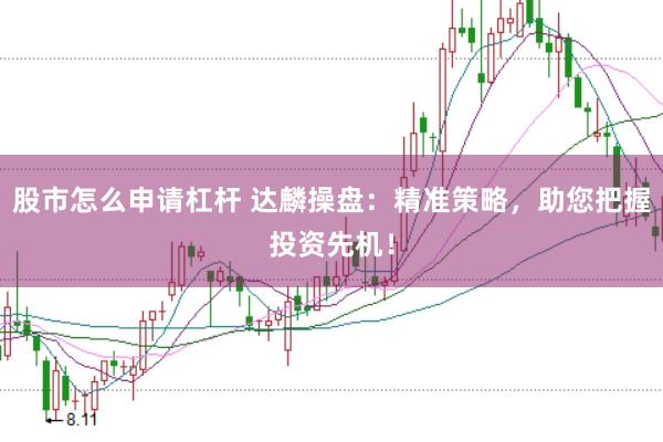 股市怎么申请杠杆 达麟操盘：精准策略，助您把握投资先机！