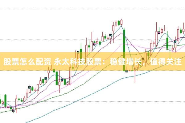 股票怎么配资 永太科技股票：稳健增长，值得关注