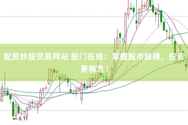 配资炒股交易网站 股门在线：掌握股市脉搏，投资更精准！