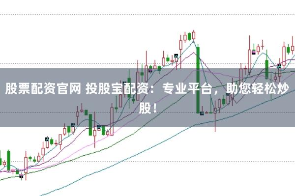 股票配资官网 投股宝配资：专业平台，助您轻松炒股！