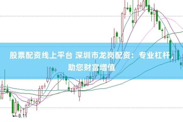 股票配资线上平台 深圳市龙岗配资：专业杠杆，助您财富增值