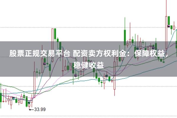 股票正规交易平台 配资卖方权利金：保障权益，稳健收益