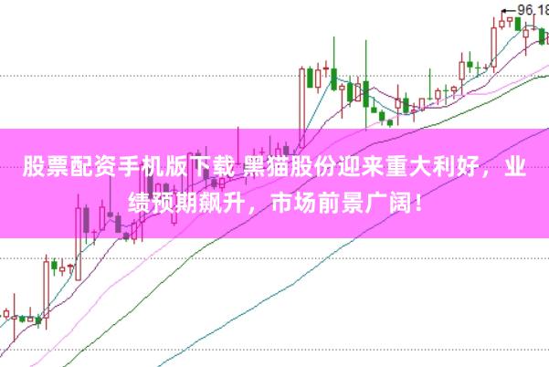 股票配资手机版下载 黑猫股份迎来重大利好，业绩预期飙升，市场前景广阔！