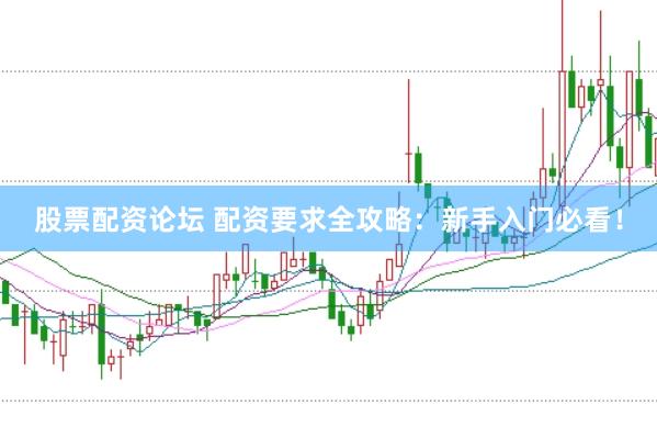 股票配资论坛 配资要求全攻略：新手入门必看！