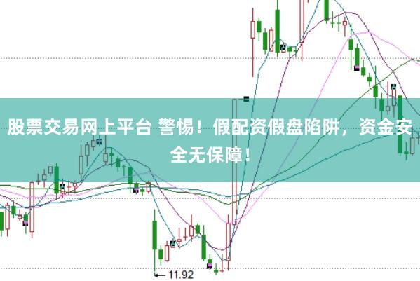 股票交易网上平台 警惕！假配资假盘陷阱，资金安全无保障！