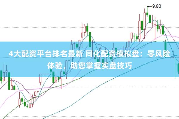 4大配资平台排名最新 同化配资模拟盘：零风险体验，助您掌握实盘技巧