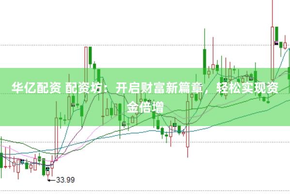 华亿配资 配资坊：开启财富新篇章，轻松实现资金倍增