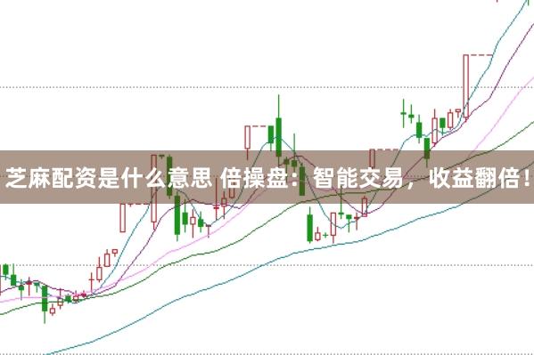 芝麻配资是什么意思 倍操盘：智能交易，收益翻倍！