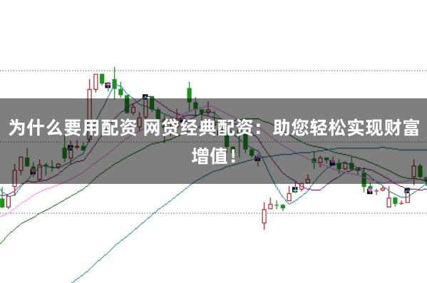 为什么要用配资 网贷经典配资：助您轻松实现财富增值！