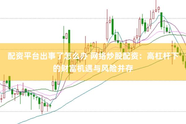 配资平台出事了怎么办 网络炒股配资：高杠杆下的财富机遇与风险并存