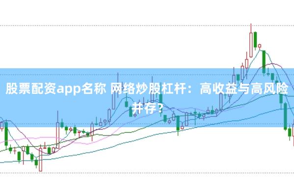 股票配资app名称 网络炒股杠杆：高收益与高风险并存？