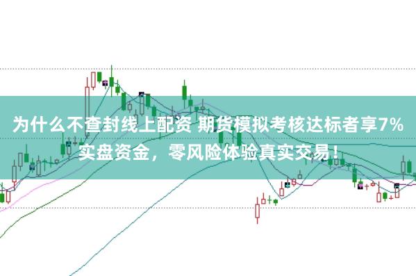 为什么不查封线上配资 期货模拟考核达标者享7%实盘资金，零风险体验真实交易！