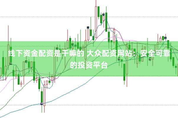 线下资金配资是干嘛的 大众配资网站：安全可靠的投资平台