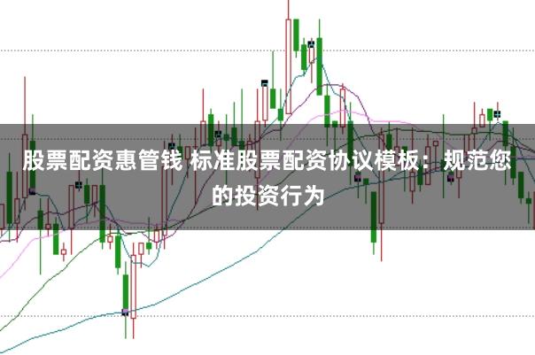 股票配资惠管钱 标准股票配资协议模板：规范您的投资行为