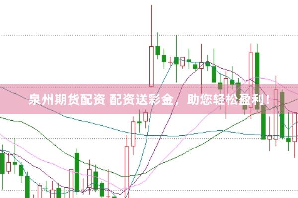 泉州期货配资 配资送彩金，助您轻松盈利！