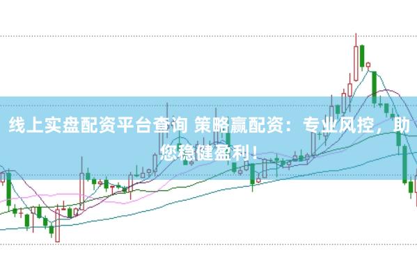 线上实盘配资平台查询 策略赢配资：专业风控，助您稳健盈利！