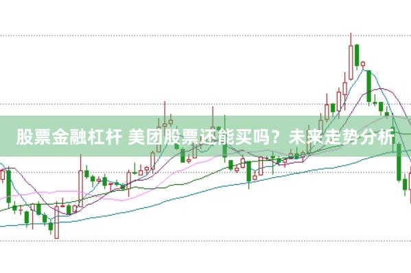 股票金融杠杆 美团股票还能买吗？未来走势分析