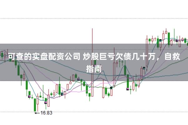 可查的实盘配资公司 炒股巨亏欠债几十万，自救指南