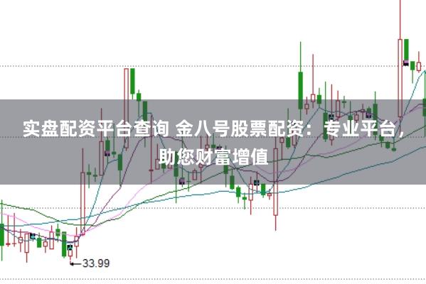 实盘配资平台查询 金八号股票配资：专业平台，助您财富增值