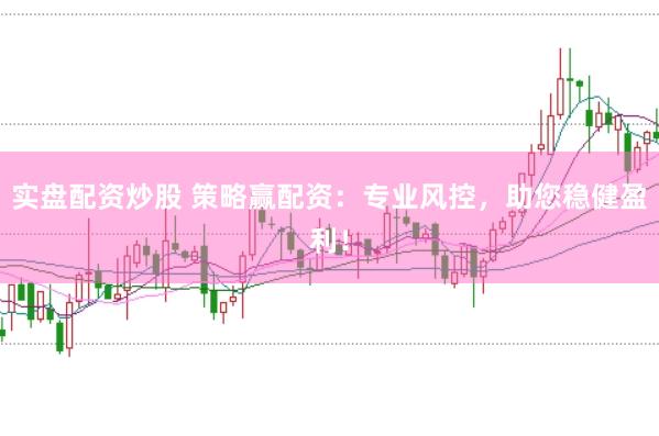 实盘配资炒股 策略赢配资：专业风控，助您稳健盈利！