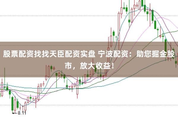 股票配资找找天臣配资实盘 宁波配资：助您掘金股市，放大收益！
