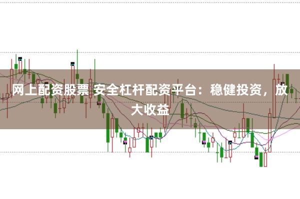 网上配资股票 安全杠杆配资平台：稳健投资，放大收益