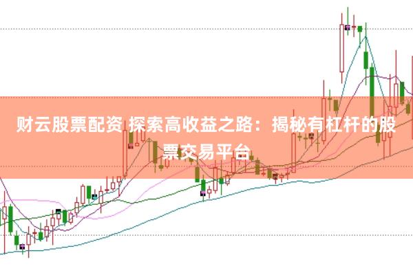 财云股票配资 探索高收益之路：揭秘有杠杆的股票交易平台