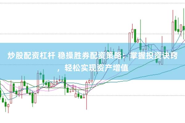 炒股配资杠杆 稳操胜券配资策略：掌握投资诀窍，轻松实现资产增值