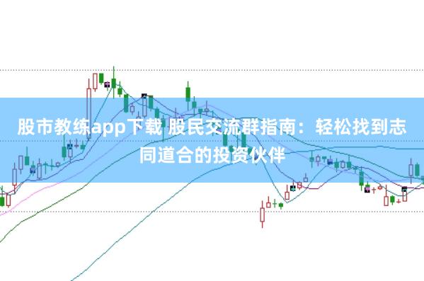 股市教练app下载 股民交流群指南：轻松找到志同道合的投资伙伴
