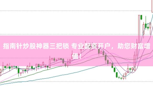 指南针炒股神器三把锁 专业配资开户，助您财富增值！