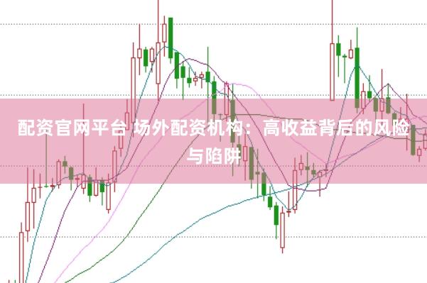 配资官网平台 场外配资机构：高收益背后的风险与陷阱