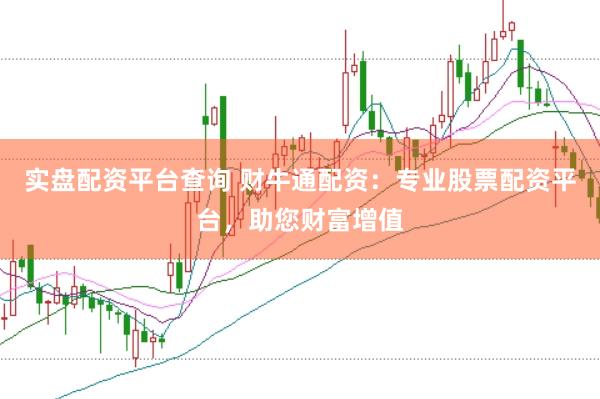 实盘配资平台查询 财牛通配资：专业股票配资平台，助您财富增值