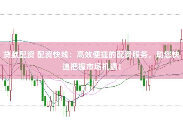 贷款配资 配资快线：高效便捷的配资服务，助您快速把握市场机遇！