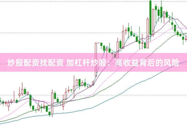 炒股配资找配资 加杠杆炒股：高收益背后的风险