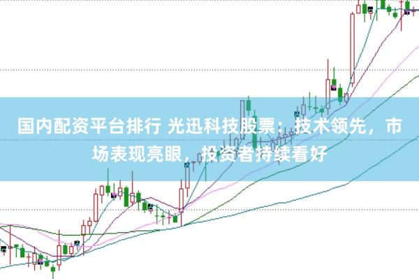 国内配资平台排行 光迅科技股票：技术领先，市场表现亮眼，投资者持续看好