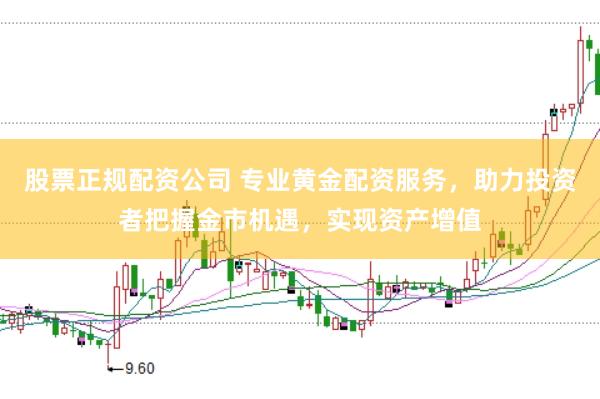 股票正规配资公司 专业黄金配资服务，助力投资者把握金市机遇，实现资产增值