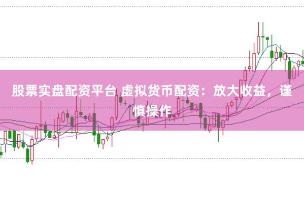 股票实盘配资平台 虚拟货币配资：放大收益，谨慎操作