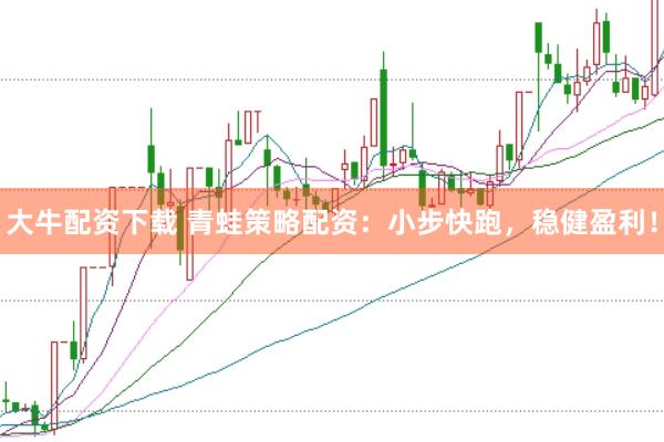 大牛配资下载 青蛙策略配资：小步快跑，稳健盈利！