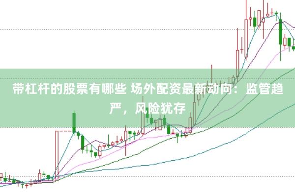 带杠杆的股票有哪些 场外配资最新动向：监管趋严，风险犹存