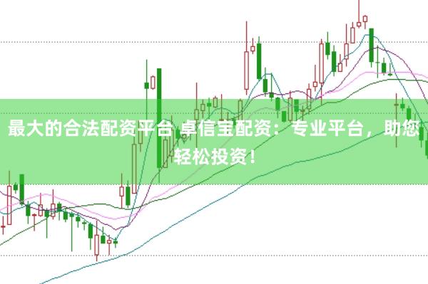 最大的合法配资平台 卓信宝配资：专业平台，助您轻松投资！
