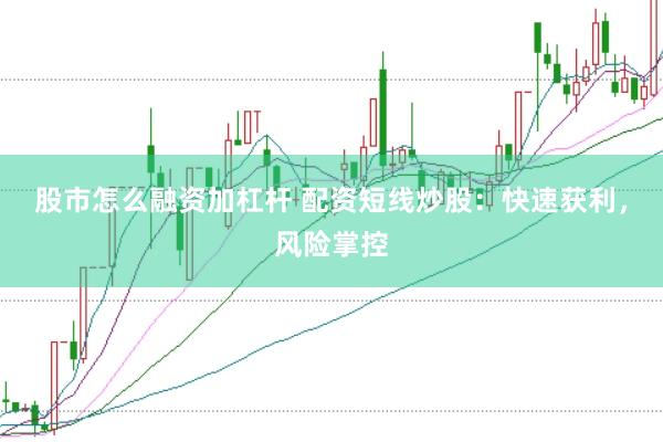 股市怎么融资加杠杆 配资短线炒股：快速获利，风险掌控