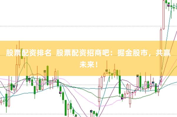 股票配资排名  股票配资招商吧：掘金股市，共赢未来！