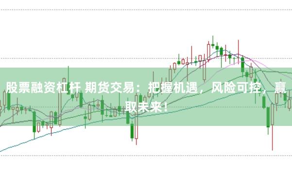 股票融资杠杆 期货交易：把握机遇，风险可控，赢取未来！