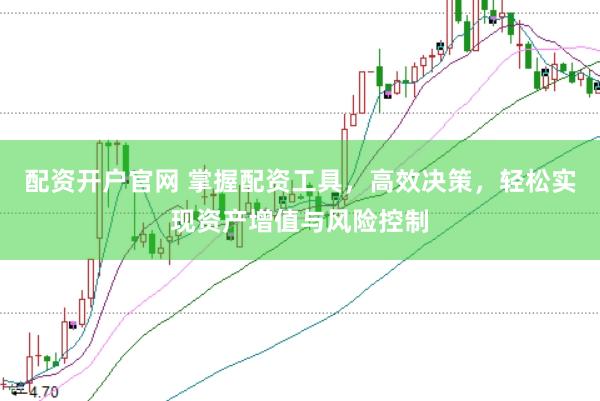 配资开户官网 掌握配资工具，高效决策，轻松实现资产增值与风险控制