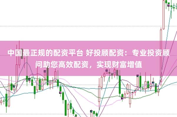 中国最正规的配资平台 好投顾配资：专业投资顾问助您高效配资，实现财富增值