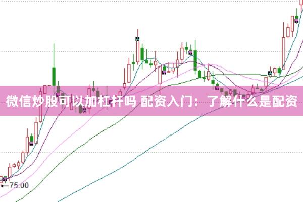 微信炒股可以加杠杆吗 配资入门：了解什么是配资