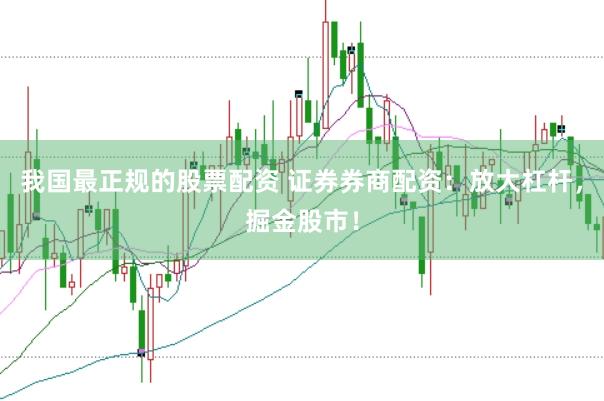 我国最正规的股票配资 证券券商配资:放大杠杆,掘金股市!