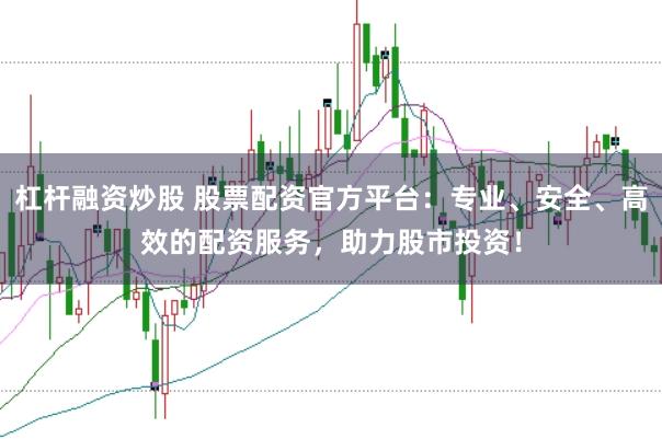 杠杆融资炒股 股票配资官方平台：专业、安全、高效的配资服务，助力股市投资！