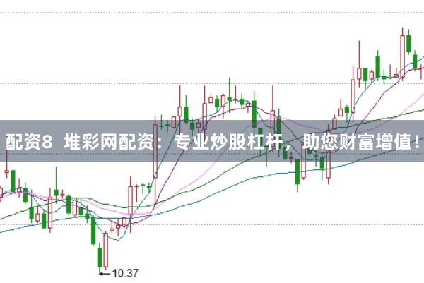 配资8  堆彩网配资：专业炒股杠杆，助您财富增值！