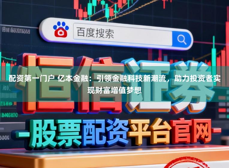 配资第一门户 亿本金融：引领金融科技新潮流，助力投资者实现财富增值梦想